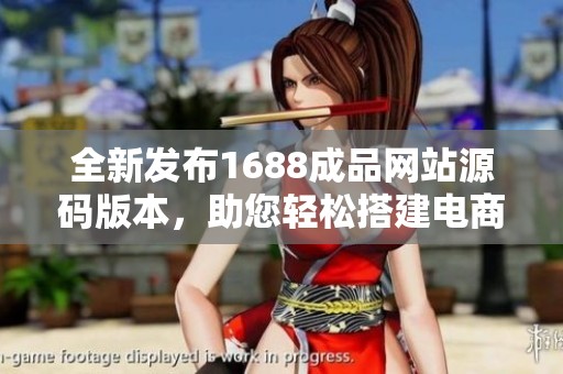 全新发布1688成品网站源码版本，助您轻松搭建电商平台