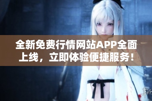 全新免费行情网站APP全面上线，立即体验便捷服务！