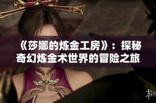 《莎娜的炼金工房》：探秘奇幻炼金术世界的冒险之旅
