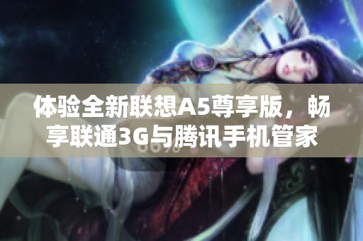 体验全新联想A5尊享版，畅享联通3G与腾讯手机管家下载服务