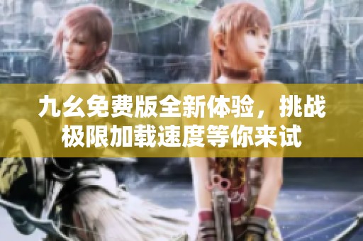 九幺免费版全新体验，挑战极限加载速度等你来试
