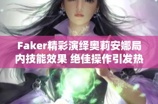 Faker精彩演绎奥莉安娜局内技能效果 绝佳操作引发热议