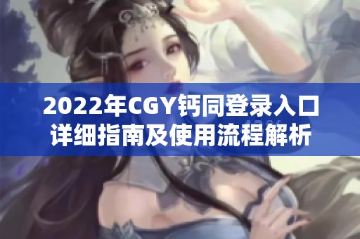 2022年CGY钙同登录入口详细指南及使用流程解析