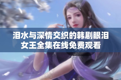 泪水与深情交织的韩剧眼泪女王全集在线免费观看