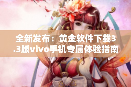 全新发布：黄金软件下载3.3版vivo手机专属体验指南