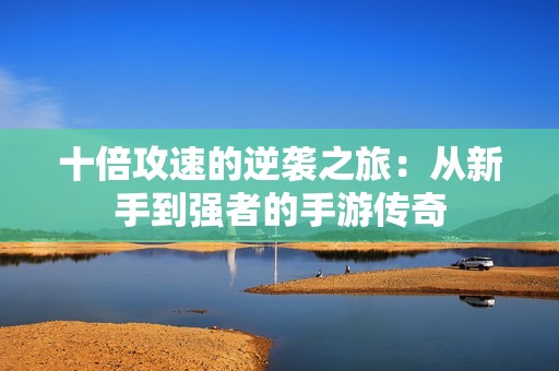 十倍攻速的逆袭之旅：从新手到强者的手游传奇