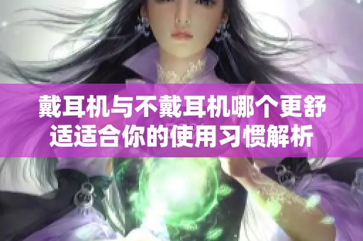 戴耳机与不戴耳机哪个更舒适适合你的使用习惯解析