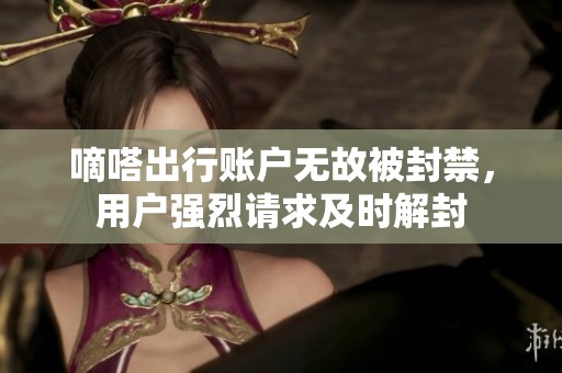 嘀嗒出行账户无故被封禁，用户强烈请求及时解封