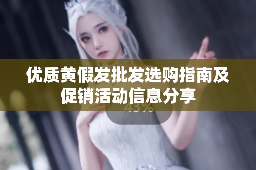 优质黄假发批发选购指南及促销活动信息分享