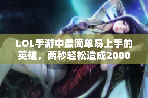 LOL手游中最简单易上手的英雄，两秒轻松造成2000伤害
