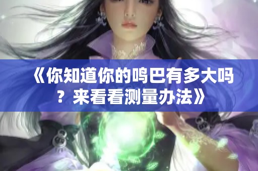 《你知道你的鸣巴有多大吗？来看看测量办法》