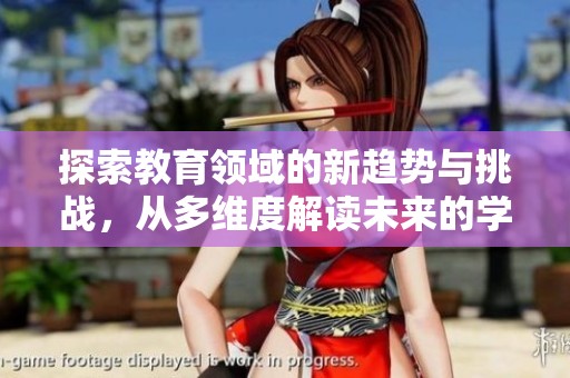 探索教育领域的新趋势与挑战，从多维度解读未来的学习模式
