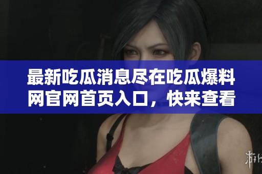 最新吃瓜消息尽在吃瓜爆料网官网首页入口，快来查看吧