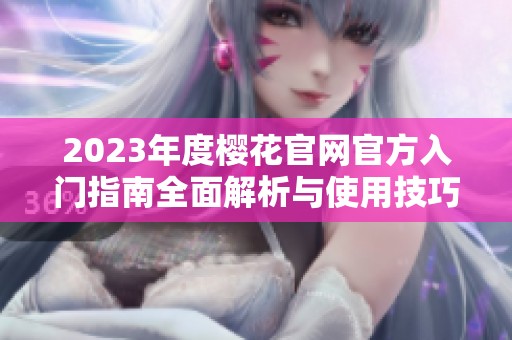 2023年度樱花官网官方入门指南全面解析与使用技巧