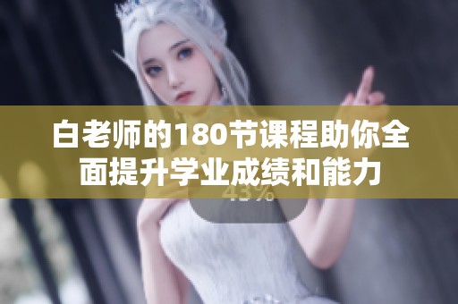 白老师的180节课程助你全面提升学业成绩和能力