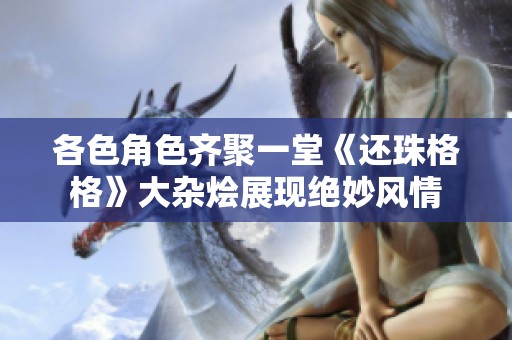 各色角色齐聚一堂《还珠格格》大杂烩展现绝妙风情