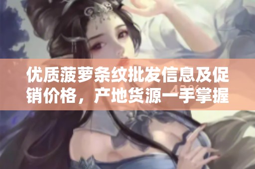 优质菠萝条纹批发信息及促销价格，产地货源一手掌握