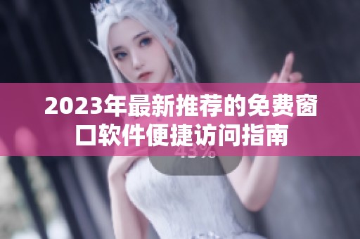 2023年最新推荐的免费窗口软件便捷访问指南