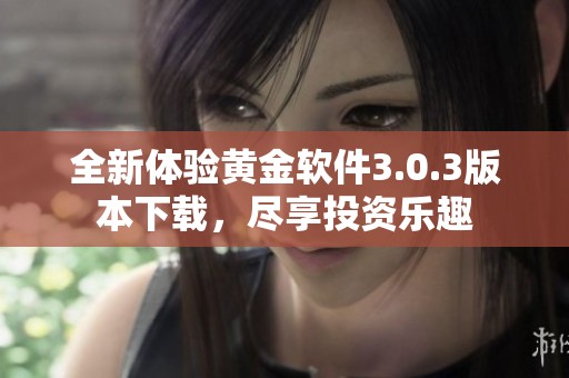 全新体验黄金软件3.0.3版本下载，尽享投资乐趣