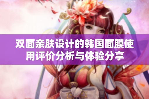 双面亲肤设计的韩国面膜使用评价分析与体验分享