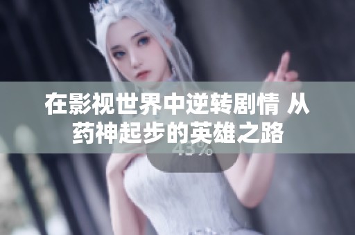 在影视世界中逆转剧情 从药神起步的英雄之路