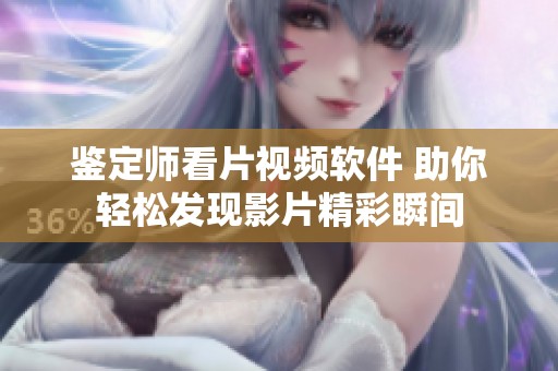 鉴定师看片视频软件 助你轻松发现影片精彩瞬间