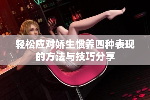 轻松应对娇生惯养四种表现的方法与技巧分享