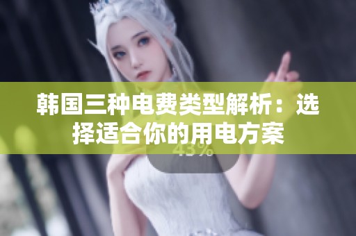 韩国三种电费类型解析：选择适合你的用电方案