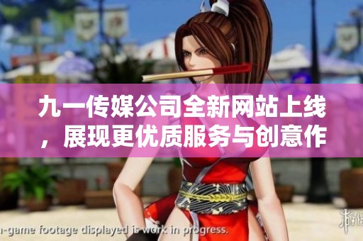 九一传媒公司全新网站上线，展现更优质服务与创意作品