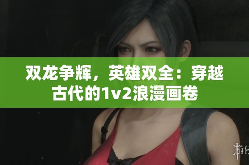 双龙争辉，英雄双全：穿越古代的1v2浪漫画卷