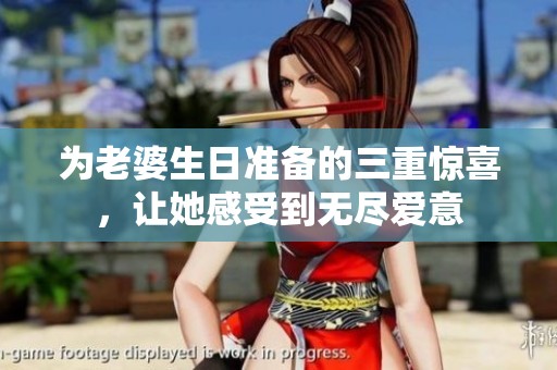 为老婆生日准备的三重惊喜，让她感受到无尽爱意
