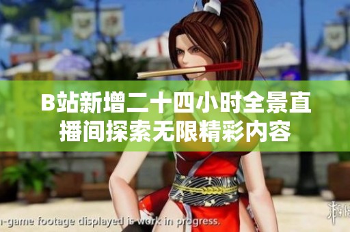 B站新增二十四小时全景直播间探索无限精彩内容
