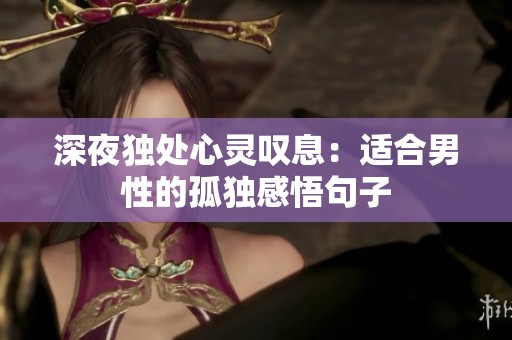 深夜独处心灵叹息：适合男性的孤独感悟句子