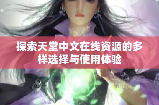 探索天堂中文在线资源的多样选择与使用体验