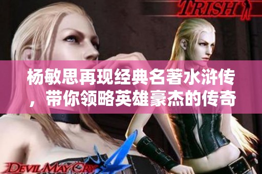 杨敏思再现经典名著水浒传，带你领略英雄豪杰的传奇故事
