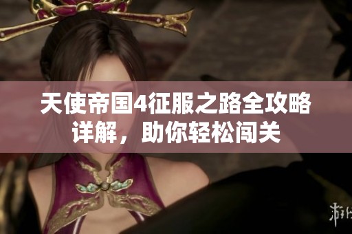 天使帝国4征服之路全攻略详解，助你轻松闯关