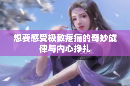 想要感受极致疼痛的奇妙旋律与内心挣扎