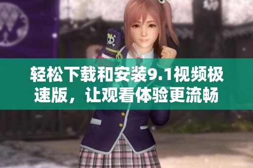 轻松下载和安装9.1视频极速版，让观看体验更流畅