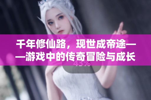 千年修仙路，现世成帝途——游戏中的传奇冒险与成长之旅