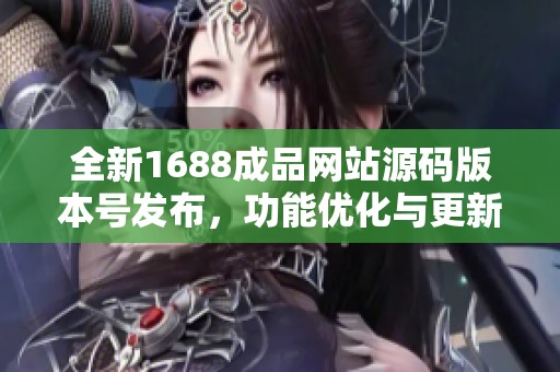 全新1688成品网站源码版本号发布，功能优化与更新一览