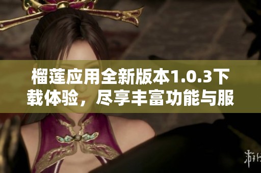 榴莲应用全新版本1.0.3下载体验，尽享丰富功能与服务