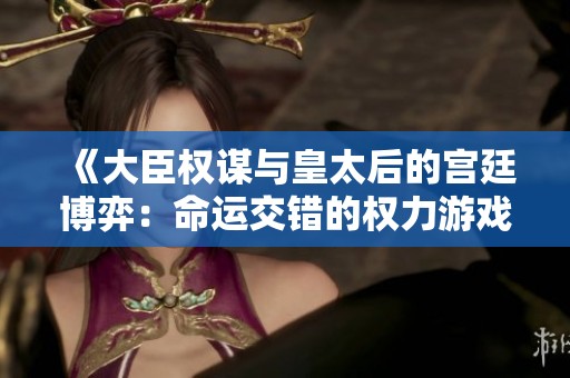 《大臣权谋与皇太后的宫廷博弈：命运交错的权力游戏》