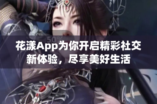 花漾App为你开启精彩社交新体验，尽享美好生活