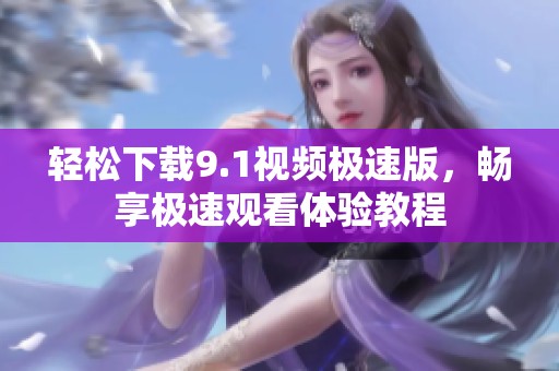 轻松下载9.1视频极速版，畅享极速观看体验教程
