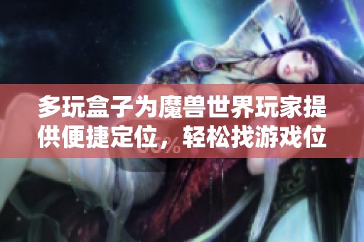 多玩盒子为魔兽世界玩家提供便捷定位，轻松找游戏位置