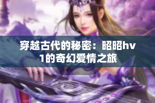穿越古代的秘密：昭昭hv1的奇幻爱情之旅