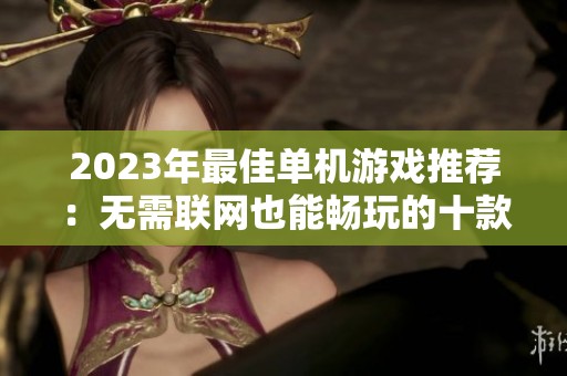 2023年最佳单机游戏推荐：无需联网也能畅玩的十款佳作