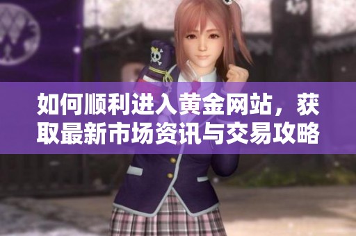 如何顺利进入黄金网站，获取最新市场资讯与交易攻略