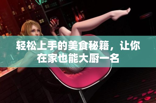 轻松上手的美食秘籍，让你在家也能大厨一名