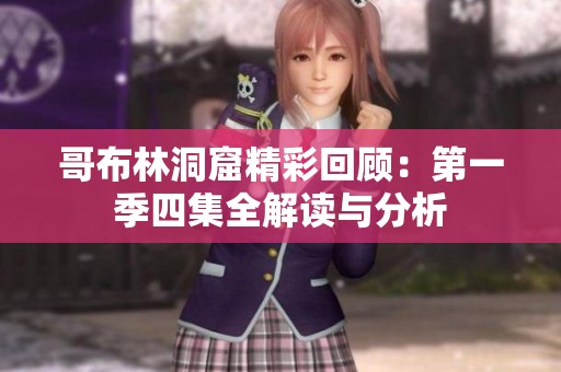 哥布林洞窟精彩回顾：第一季四集全解读与分析